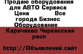 Продаю оборудования  для АВТО Сервиса › Цена ­ 75 000 - Все города Бизнес » Оборудование   . Карачаево-Черкесская респ.